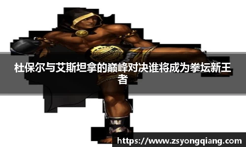 杜保尔与艾斯坦拿的巅峰对决谁将成为拳坛新王者