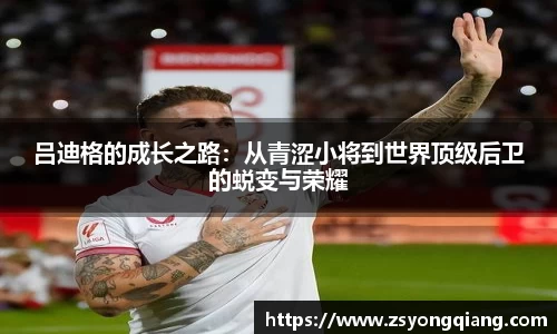 吕迪格的成长之路：从青涩小将到世界顶级后卫的蜕变与荣耀