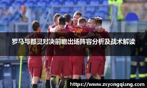 罗马与都灵对决前瞻出场阵容分析及战术解读